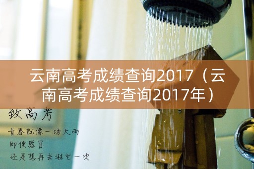 云南高考成绩查询2017（云南高考成绩查询2017年）