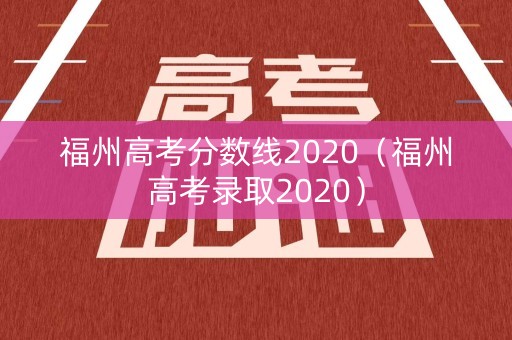 福州高考分数线2020（福州高考录取2020）