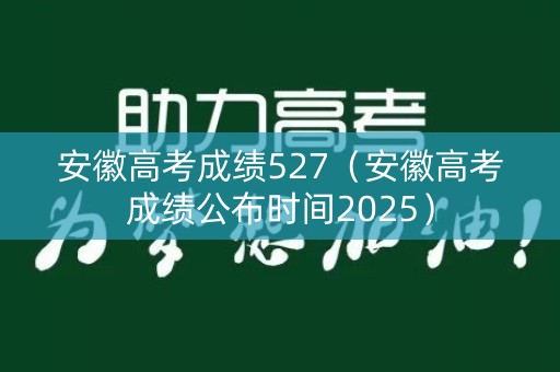 安徽高考成绩527（安徽高考成绩公布时间2025）