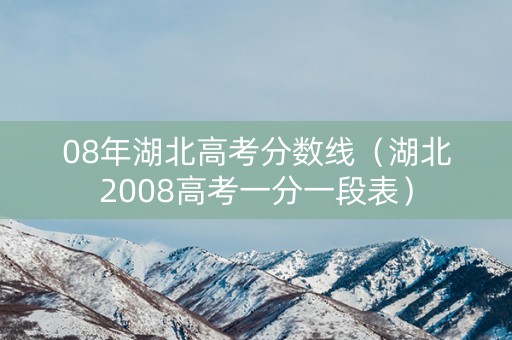 08年湖北高考分数线（湖北2008高考一分一段表）