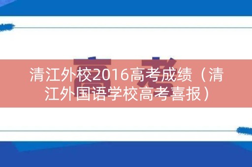 清江外校2016高考成绩（清江外国语学校高考喜报）