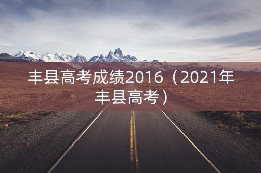 丰县高考成绩2016(2021年丰县高考) 丰县高考成绩2016(2021年丰县高考)
