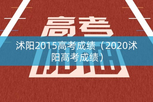 沭阳2015高考成绩(2020沭阳高考成绩) 沭阳2015高考成绩(2020沭阳高考成绩)