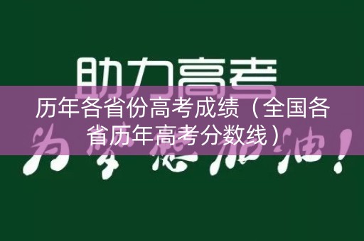历年各省份高考成绩(全国各省历年高考分数线) 历年各省份高考成绩(全国各省历年高考分数线)
