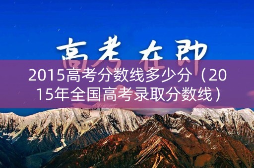 2015高考分数线多少分（2015年全国高考录取分数线）