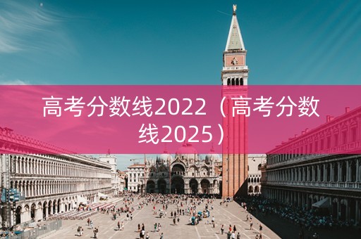 高考分数线2022（高考分数线2025）
