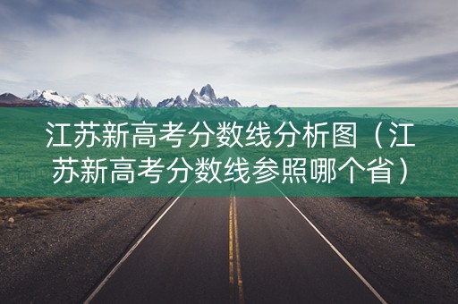 江苏新高考分数线分析图（江苏新高考分数线参照哪个省）