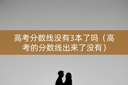 高考分数线没有3本了吗（高考的分数线出来了没有）