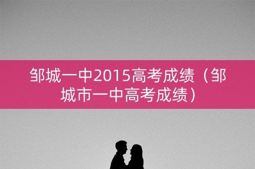 邹城一中2015高考成绩（邹城市一中高考成绩）