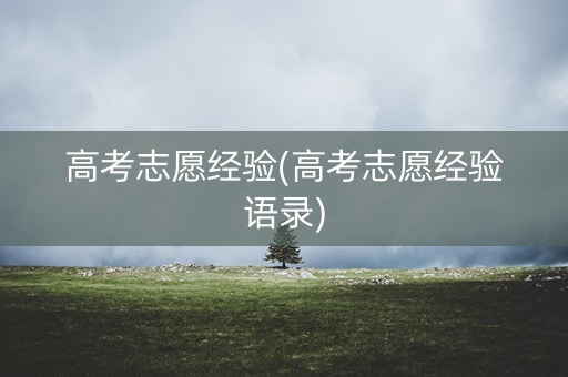 高考志愿经验(高考志愿经验语录)