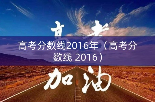 高考分数线2016年(高考分数线 2016) 高考分数线2016年(高考分数线 2016)