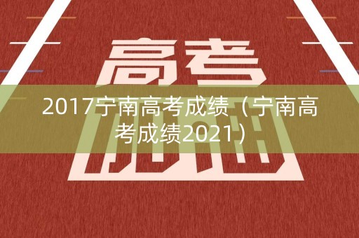 2017宁南高考成绩（宁南高考成绩2021）