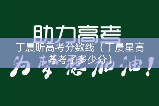丁晨昕高考分数线（丁晨星高考考了多少分）