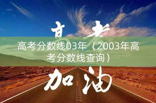 高考分数线03年（2003年高考分数线查询）