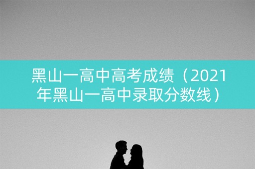 黑山一高中高考成绩（2021年黑山一高中录取分数线）