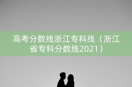 高考分数线浙江专科线（浙江省专科分数线2021）