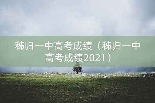 秭归一中高考成绩（秭归一中高考成绩2021）