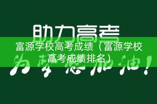 富源学校高考成绩(富源学校高考成绩排名) 富源学校高考成绩(富源学校高考成绩排名)