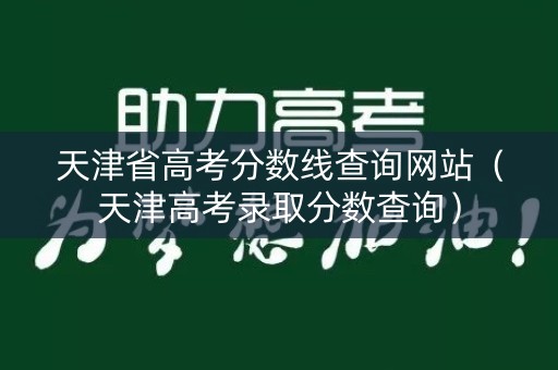 天津省高考分数线查询网站(天津高考录取分数查询) 天津省高考分数线查询网站(天津高考录取分数查询)