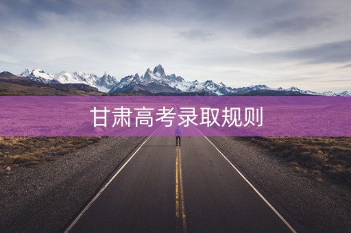 甘肃高考录取规则