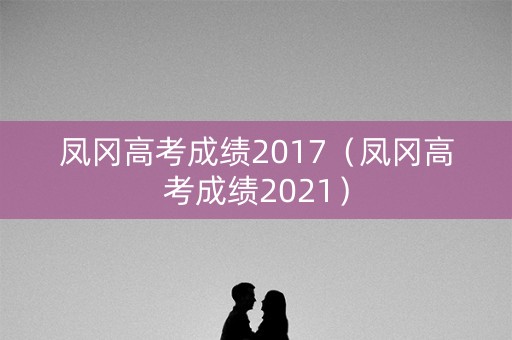 凤冈高考成绩2017（凤冈高考成绩2021）