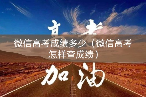 微信高考成绩多少（微信高考怎样查成绩）