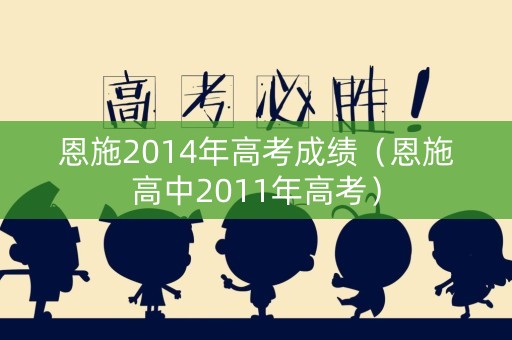 恩施2014年高考成绩(恩施高中2011年高考) 恩施2014年高考成绩(恩施高中2011年高考)