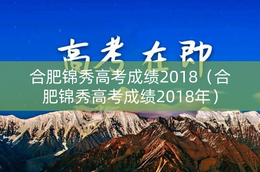 合肥锦秀高考成绩2018（合肥锦秀高考成绩2018年）