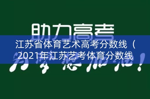 江苏省体育艺术高考分数线(2021年江苏艺考体育分数线) 江苏省体育艺术高考分数线(2021年江苏艺考体育分数线)