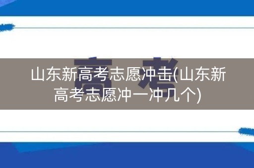 山东新高考志愿冲击(山东新高考志愿冲一冲几个) 山东新高考志愿冲击(山东新高考志愿冲一冲几个)