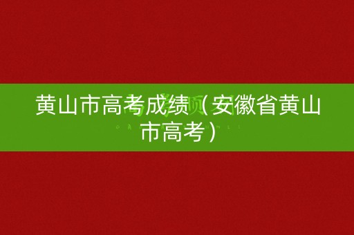 黄山市高考成绩（安徽省黄山市高考）