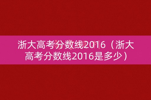 浙大高考分数线2016(浙大高考分数线2016是多少) 浙大高考分数线2016(浙大高考分数线2016是多少)