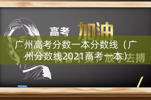 广州高考分数一本分数线（广州分数线2021高考一本）