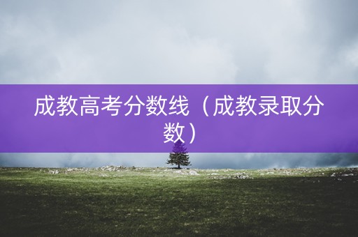 成教高考分数线（成教录取分数）