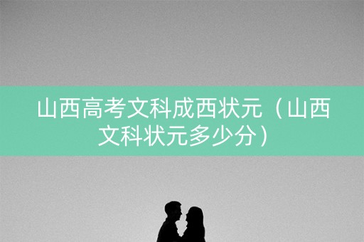 山西高考文科成西状元（山西文科状元多少分）