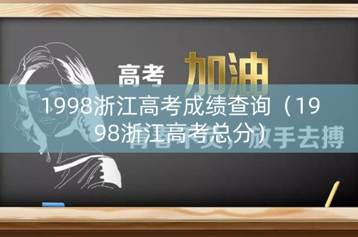 1998浙江高考成绩查询（1998浙江高考总分）