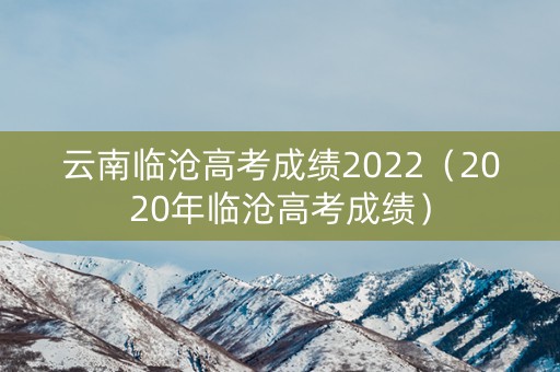 云南临沧高考成绩2022（2020年临沧高考成绩）