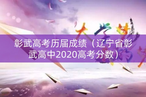 彰武高考历届成绩（辽宁省彰武高中2020高考分数）