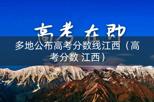 多地公布高考分数线江西（高考分数 江西）
