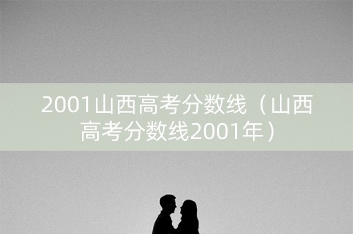2001山西高考分数线（山西高考分数线2001年）