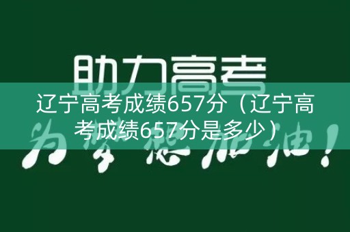 辽宁高考成绩657分（辽宁高考成绩657分是多少）