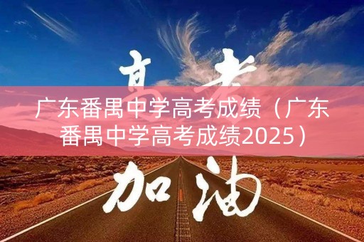 广东番禺中学高考成绩(广东番禺中学高考成绩2025) 广东番禺中学高考成绩(广东番禺中学高考成绩2025)