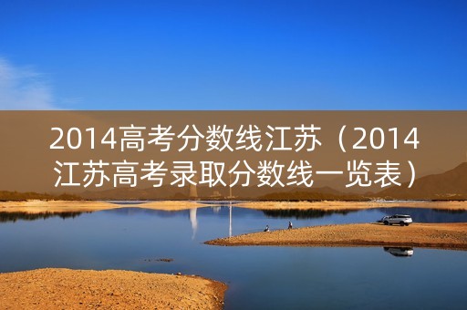 2014高考分数线江苏(2014江苏高考录取分数线一览表) 2014高考分数线江苏(2014江苏高考录取分数线一览表)
