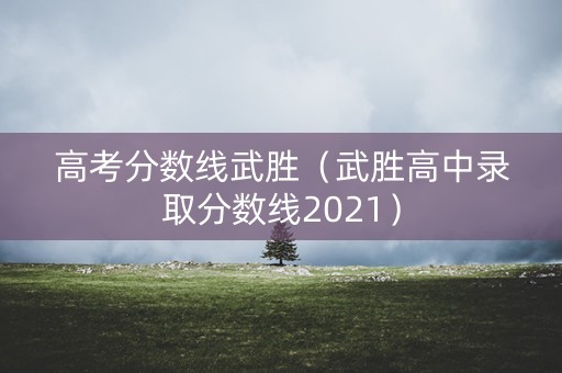高考分数线武胜(武胜高中录取分数线2021) 高考分数线武胜(武胜高中录取分数线2021)
