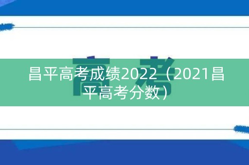 昌平高考成绩2022（2021昌平高考分数）