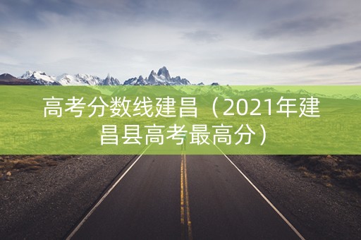 高考分数线建昌（2021年建昌县高考最高分）