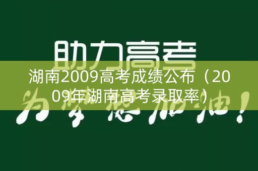 湖南2009高考成绩公布（2009年湖南高考录取率）
