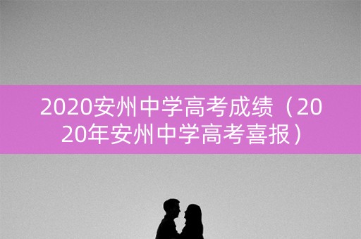 2020安州中学高考成绩（2020年安州中学高考喜报）