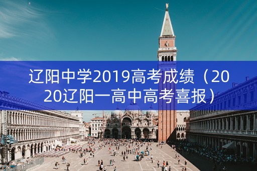 辽阳中学2019高考成绩(2020辽阳一高中高考喜报) 辽阳中学2019高考成绩(2020辽阳一高中高考喜报)