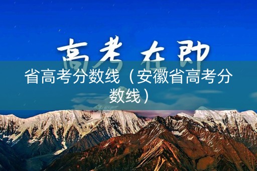 省高考分数线(安徽省高考分数线) 省高考分数线(安徽省高考分数线)
